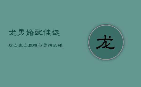 龙男婚配佳选：虎女兔女，激情与柔情的碰撞  第1张
