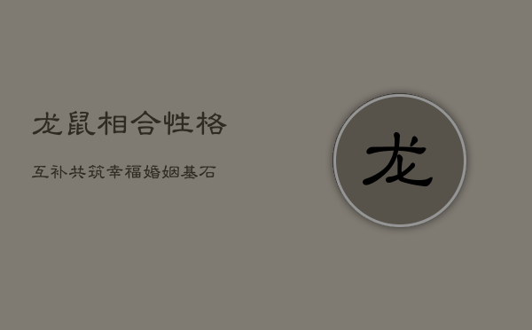 龙鼠相合：性格互补，共筑幸福婚姻基石  第1张