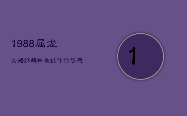 1988属龙女婚姻解析：最佳伴侣与避忌选择  第1张