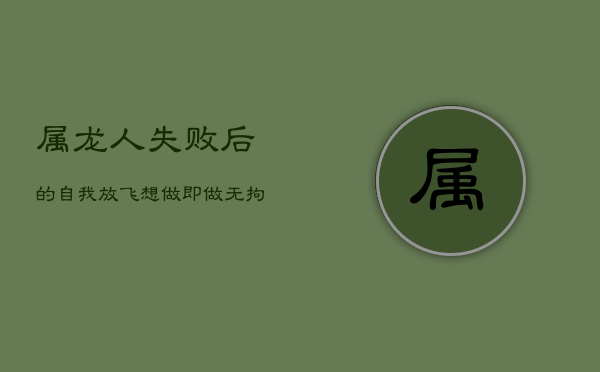 属龙人失败后的自我放飞：想做即做，无拘无束时刻  第1张