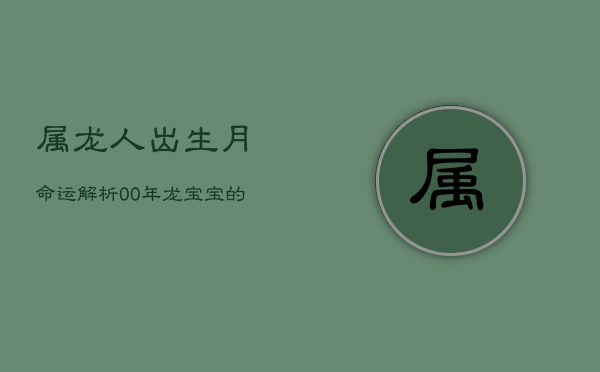 属龙人出生月命运解析：00年龙宝宝的精彩人生轨迹  第1张