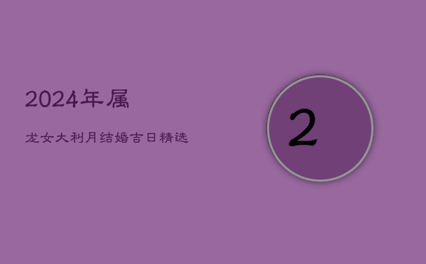 2024年属龙女大利月结婚吉日精选  第1张