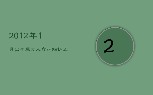 2012年1月出生属龙人命运解析：五行缺什么，个性与成长指南  第1张