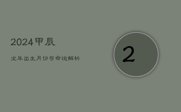 2024甲辰龙年：出生月份与命运解析  第1张