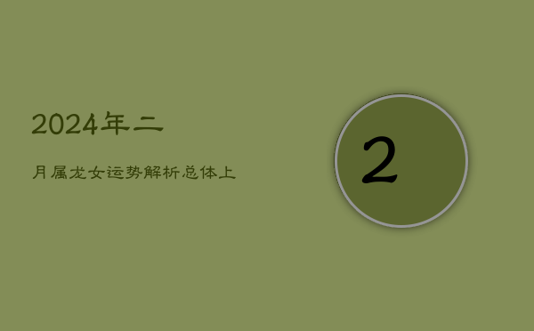 2024年二月属龙女运势解析：总体上扬，恋爱宜稳，工作戒急  第1张