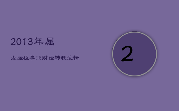 2013年属龙运程：事业财运转旺，爱情健康需谨慎  第1张