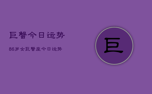 巨蟹今日运势86岁女，巨蟹座今日运势86岁女性  第1张