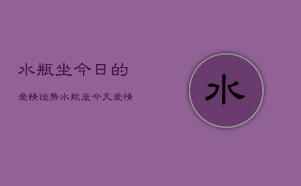 水瓶坐今日的爱情运势，水瓶座今天爱情运如何  第1张