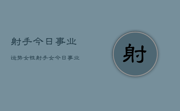 射手今日事业运势女性，射手女今日事业运如何  第1张
