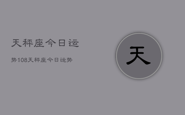 天秤座今日运势108，天秤座今日运势查询108  第1张