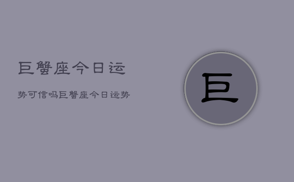 巨蟹座今日运势可信吗，巨蟹座今日运势准吗  第1张