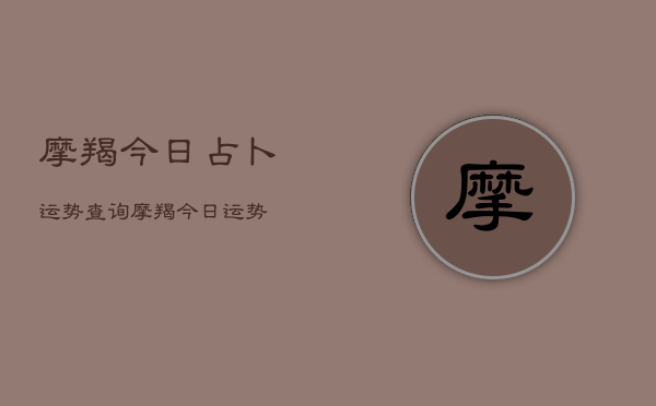 摩羯今日占卜运势查询，摩羯今日运势  第1张