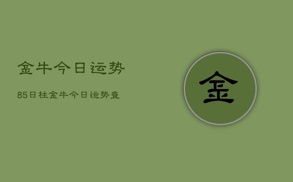 金牛今日运势85日柱，金牛今日运势查询