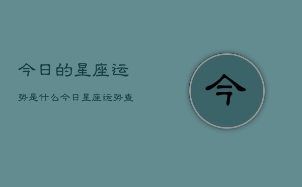 今日的星座运势是什么，今日星座运势查询  第1张