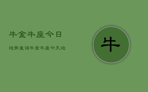 牛金牛座今日运势查询，牛金牛座今天运气如何查询  第1张