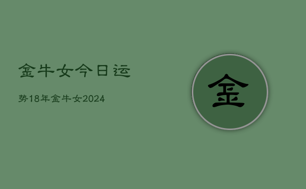 金牛女今日运势18年，金牛女2024年今日运势  第1张
