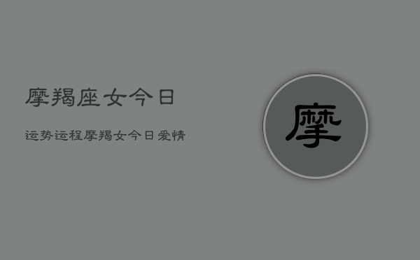摩羯座女今日运势运程，摩羯女今日爱情工作财运运势  第1张
