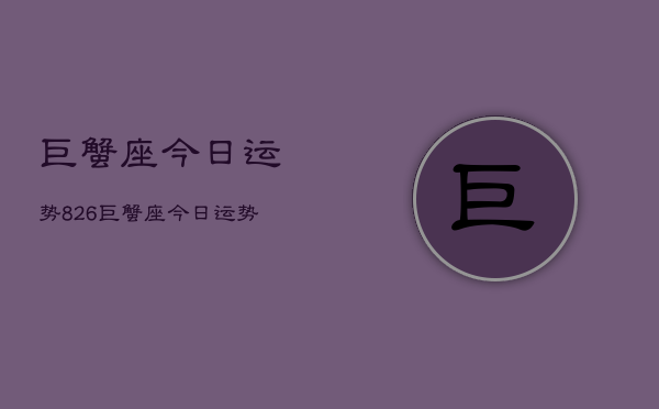 巨蟹座今日运势826，巨蟹座今日运势查询8月26日  第1张