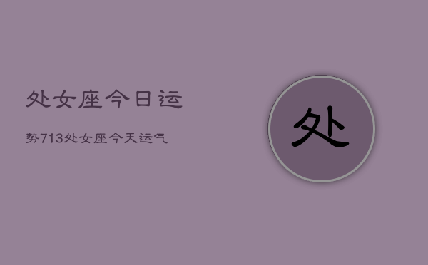 处女座今日运势713，处女座今天运气怎么样7月13日  第1张