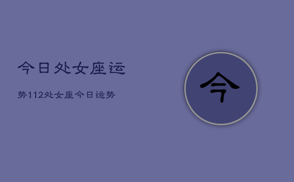 今日处女座运势112，处女座今日运势  第1张