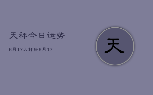 天秤今日运势6月17，天秤座6月17日运势如何  第1张