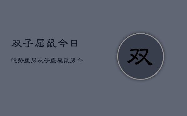 双子属鼠今日运势座男，双子座属鼠男今日运程  第1张