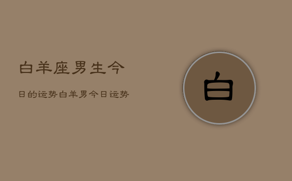 白羊座男生今日的运势，白羊男今日运势如何  第1张
