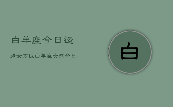 白羊座今日运势女方位，白羊座女性今日运势指南  第1张