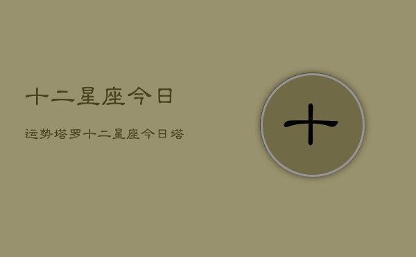 十二星座今日运势塔罗，十二星座今日塔罗运势查询  第1张