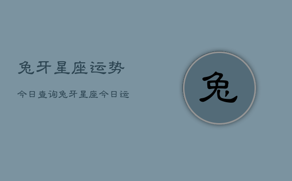 兔牙星座运势今日查询，兔牙星座今日运势查询  第1张