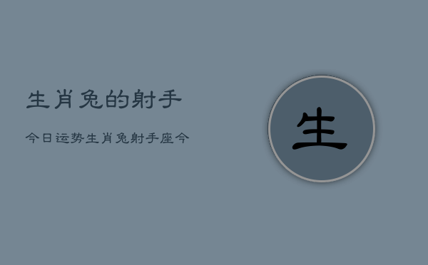 生肖兔的射手今日运势，生肖兔射手座今日运势  第1张