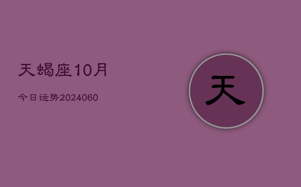 天蝎座10月今日运势(20240604)