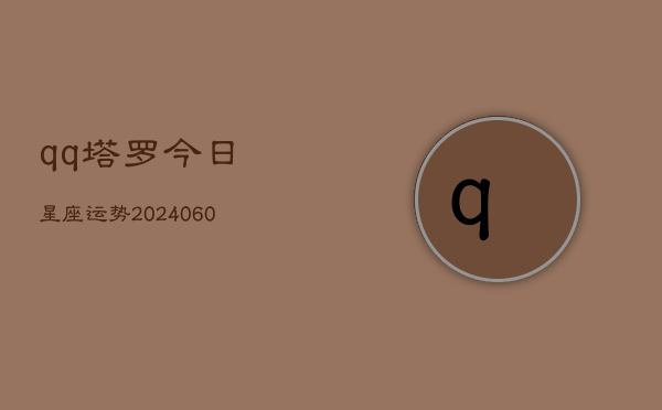 qq塔罗今日星座运势(20240604)