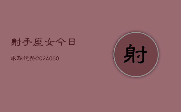 射手座女今日求职运势(20240604)