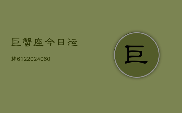 巨蟹座今日运势612(20240604)  第1张
