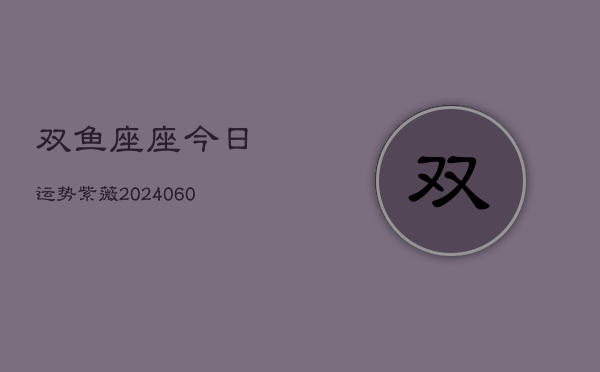 双鱼座座今日运势紫薇(20240604)