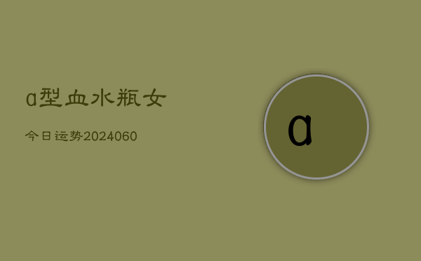 a型血水瓶女今日运势(20240604)