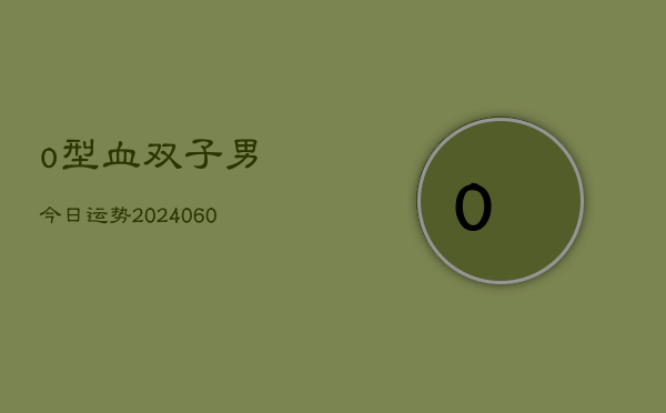 o型血双子男今日运势(20240604)  第1张