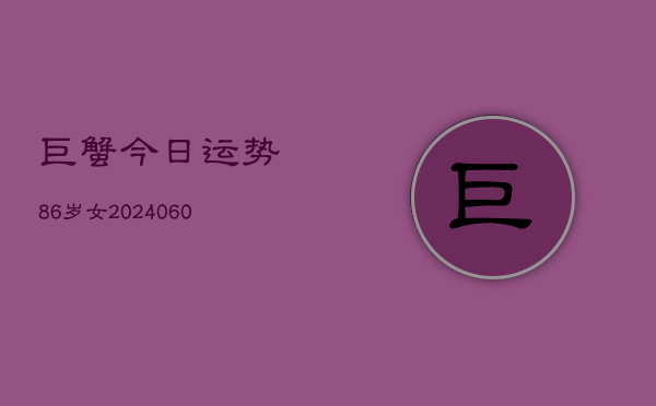 巨蟹今日运势86岁女(20240604)