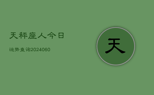 天秤座人今日运势查询(20240604)  第1张