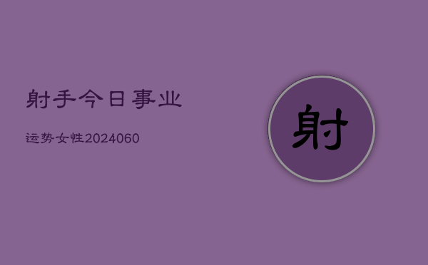 射手今日事业运势女性(20240604)