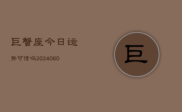巨蟹座今日运势可信吗(20240604)