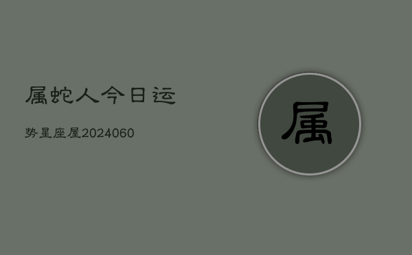 属蛇人今日运势星座屋(20240604)