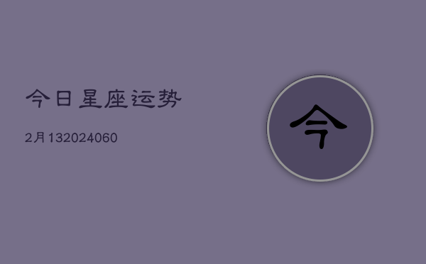 今日星座运势2月13(20240604)
