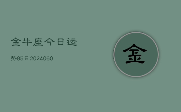 金牛座今日运势85日(20240604)  第1张