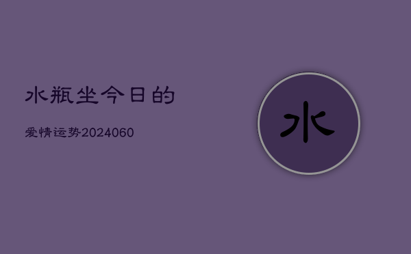 水瓶坐今日的爱情运势(20240604)