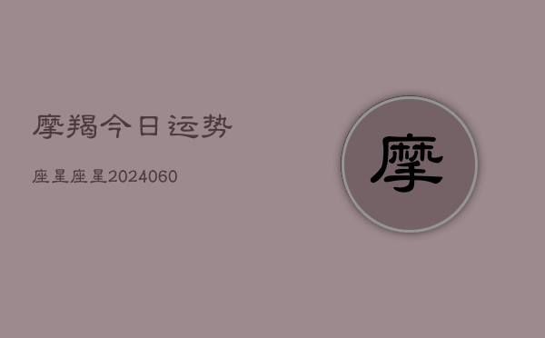 摩羯今日运势座星座星(20240604)  第1张