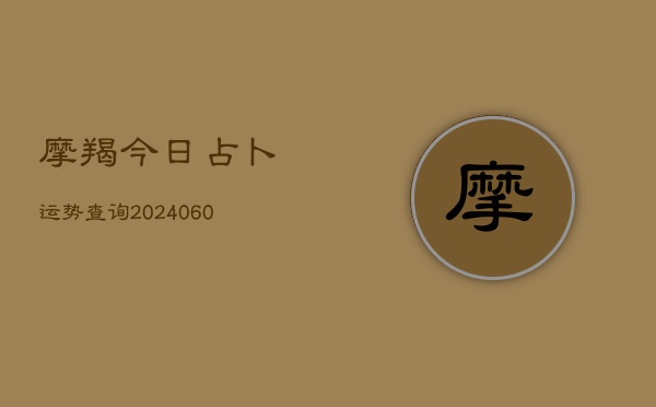 摩羯今日占卜运势查询(20240604)