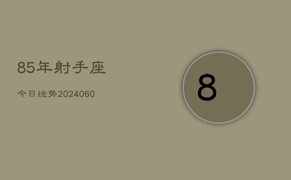 85年射手座今日运势(20240604)  第1张