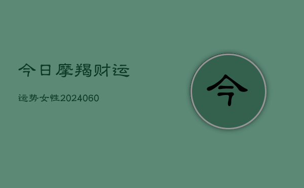 今日摩羯财运运势女性(20240604)  第1张